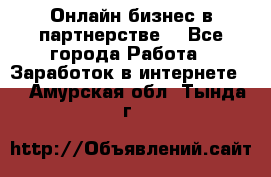 Онлайн бизнес в партнерстве. - Все города Работа » Заработок в интернете   . Амурская обл.,Тында г.